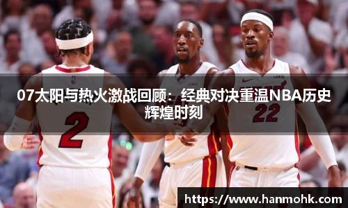 07太阳与热火激战回顾：经典对决重温NBA历史辉煌时刻
