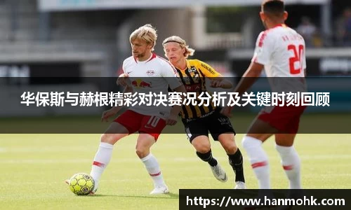 华保斯与赫根精彩对决赛况分析及关键时刻回顾