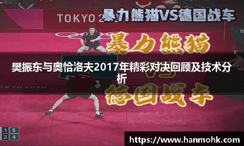 樊振东与奥恰洛夫2017年精彩对决回顾及技术分析
